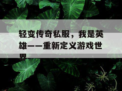 轻变传奇私服，我是英雄——重新定义游戏世界