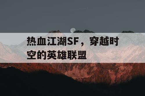 热血江湖SF，穿越时空的英雄联盟