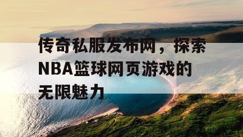传奇私服发布网，探索NBA篮球网页游戏的无限魅力