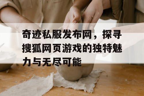 奇迹私服发布网，探寻搜狐网页游戏的独特魅力与无尽可能