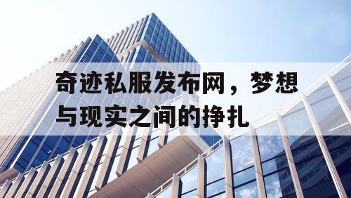 奇迹私服发布网，梦想与现实之间的挣扎