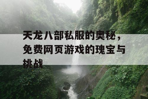 天龙八部私服的奥秘，免费网页游戏的瑰宝与挑战