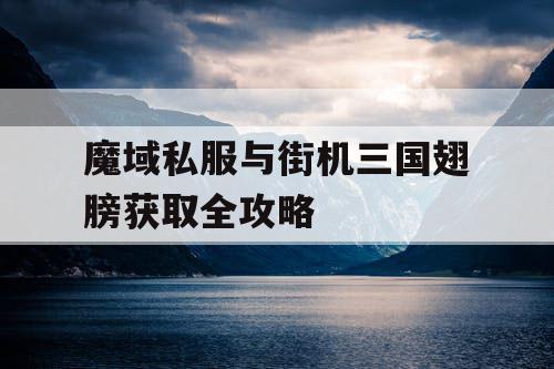 魔域私服与街机三国翅膀获取全攻略