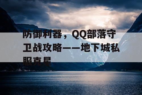 防御利器，QQ部落守卫战攻略——地下城私服克星