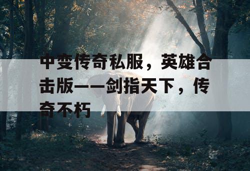 中变传奇私服，英雄合击版——剑指天下，传奇不朽