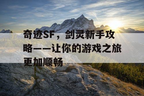奇迹SF，剑灵新手攻略——让你的游戏之旅更加顺畅