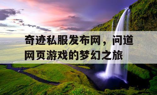 奇迹私服发布网，问道网页游戏的梦幻之旅