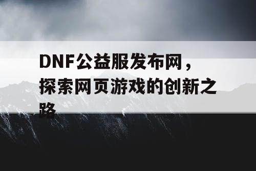 DNF公益服发布网，探索网页游戏的创新之路