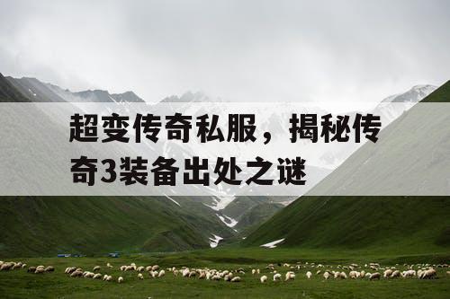 超变传奇私服，揭秘传奇3装备出处之谜