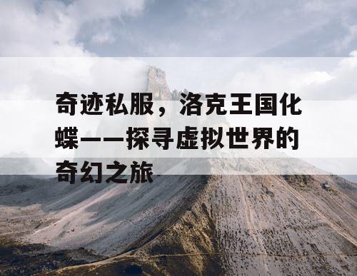 奇迹私服，洛克王国化蝶——探寻虚拟世界的奇幻之旅