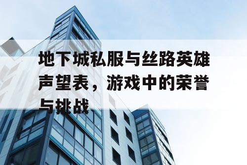 地下城私服与丝路英雄声望表，游戏中的荣誉与挑战