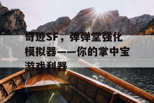奇迹SF，弹弹堂强化模拟器——你的掌中宝游戏利器