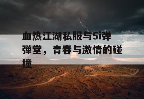 血热江湖私服与5i弹弹堂，青春与激情的碰撞