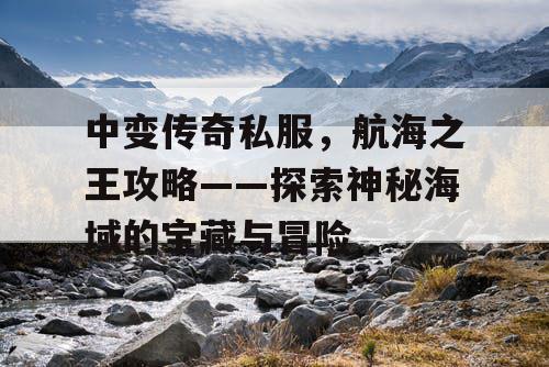 中变传奇私服，航海之王攻略——探索神秘海域的宝藏与冒险