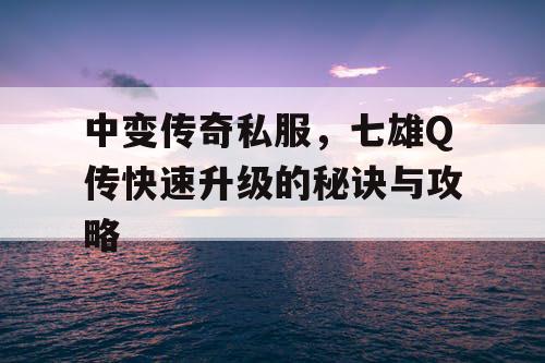 中变传奇私服，七雄Q传快速升级的秘诀与攻略