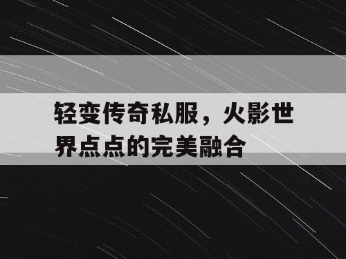 轻变传奇私服，火影世界点点的完美融合