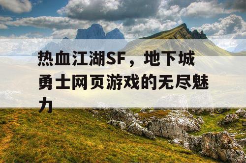 热血江湖SF，地下城勇士网页游戏的无尽魅力