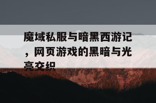 魔域私服与暗黑西游记，网页游戏的黑暗与光亮交织