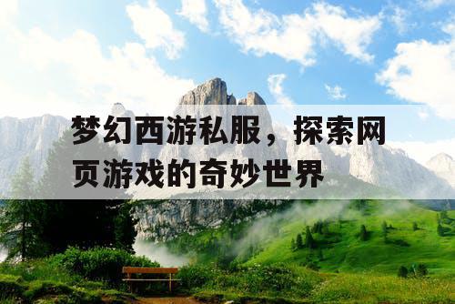 梦幻西游私服，探索网页游戏的奇妙世界