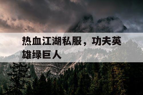 热血江湖私服，功夫英雄绿巨人