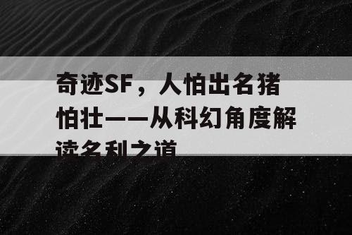 奇迹SF,人怕出名猪怕壮——从科幻角度解读名利之道 奇迹SF,人怕出名猪怕壮——从科幻角度解读名利之道
