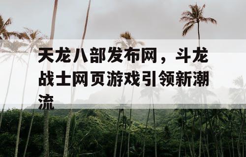 天龙八部发布网,斗龙战士网页游戏引领新潮流 天龙八部发布网,斗龙战士网页游戏引领新潮流