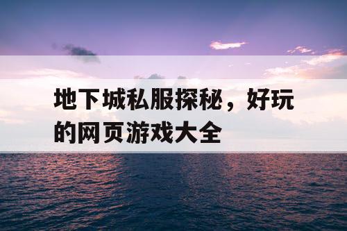 地下城私服探秘，好玩的网页游戏大全