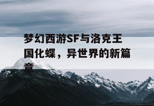 梦幻西游SF与洛克王国化蝶，异世界的新篇章