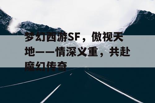 梦幻西游SF，傲视天地——情深义重，共赴魔幻传奇