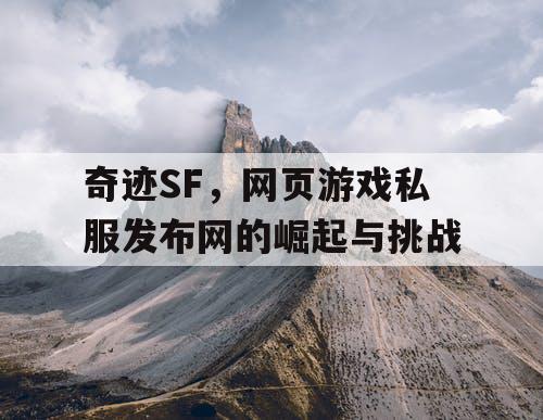 奇迹SF，网页游戏私服发布网的崛起与挑战