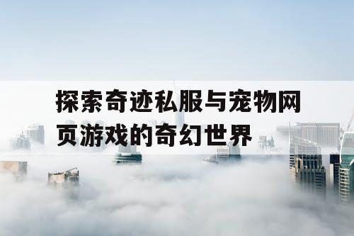 探索奇迹私服与宠物网页游戏的奇幻世界