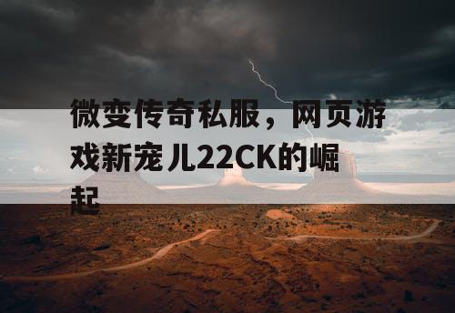 微变传奇私服,网页游戏新宠儿22CK的崛起 微变传奇私服,网页游戏新宠儿22CK的崛起