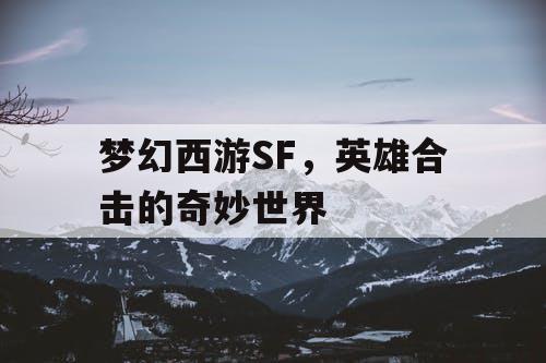梦幻西游SF，英雄合击的奇妙世界