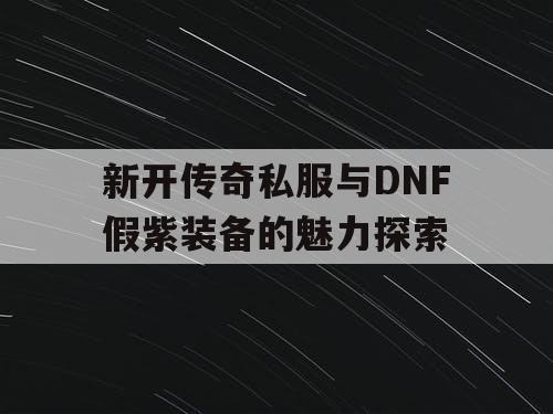 新开传奇私服与DNF假紫装备的魅力探索