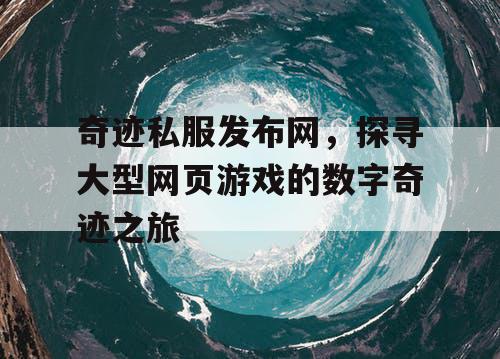 奇迹私服发布网，探寻大型网页游戏的数字奇迹之旅