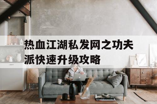 热血江湖私发网之功夫派快速升级攻略 热血江湖私发网之功夫派快速升级攻略