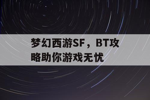 梦幻西游SF,BT攻略助你游戏无忧 梦幻西游SF,BT攻略助你游戏无忧