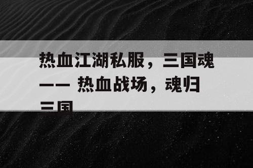 热血江湖私服，三国魂—— 热血战场，魂归三国