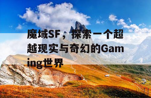 魔域SF，探索一个超越现实与奇幻的Gaming世界