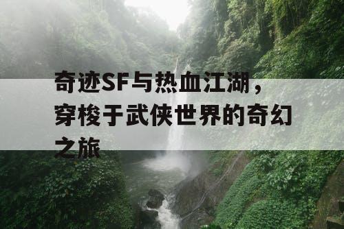 奇迹SF与热血江湖，穿梭于武侠世界的奇幻之旅