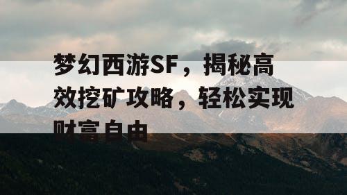 梦幻西游SF，揭秘高效挖矿攻略，轻松实现财富自由