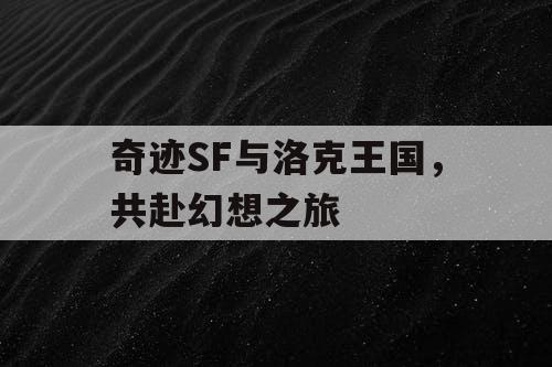 奇迹SF与洛克王国，共赴幻想之旅