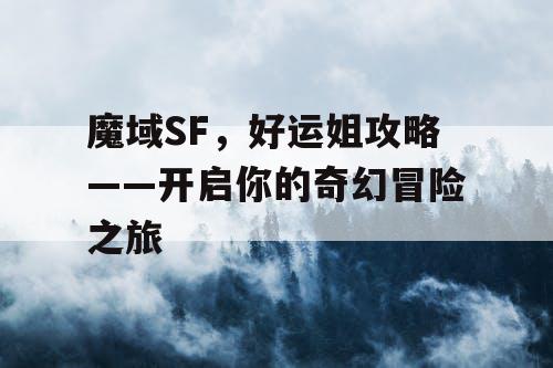 魔域SF，好运姐攻略——开启你的奇幻冒险之旅