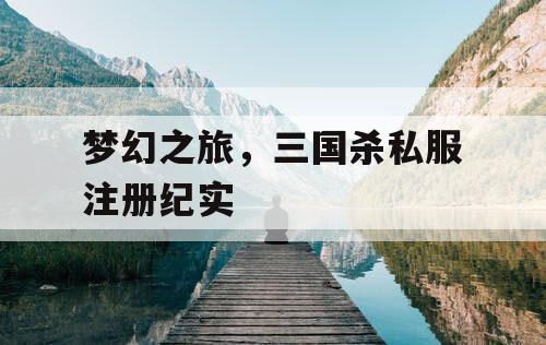 梦幻之旅，三国杀私服注册纪实