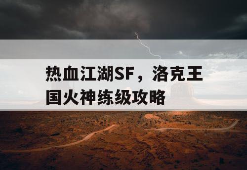 热血江湖SF,洛克王国火神练级攻略 热血江湖SF,洛克王国火神练级攻略