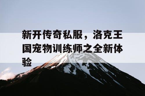 新开传奇私服，洛克王国宠物训练师之全新体验