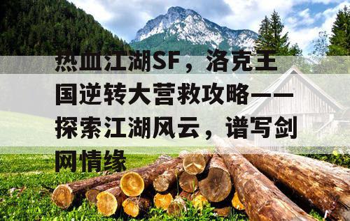 热血江湖SF，洛克王国逆转大营救攻略——探索江湖风云，谱写剑网情缘