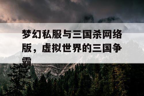 梦幻私服与三国杀网络版，虚拟世界的三国争霸