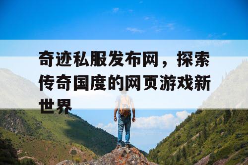 奇迹私服发布网,探索传奇国度的网页游戏新世界 奇迹私服发布网,探索传奇国度的网页游戏新世界