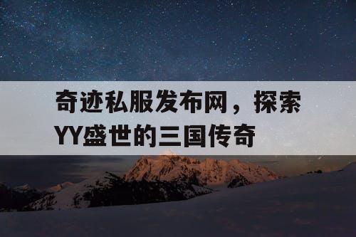 奇迹私服发布网,探索YY盛世的三国传奇 奇迹私服发布网,探索YY盛世的三国传奇